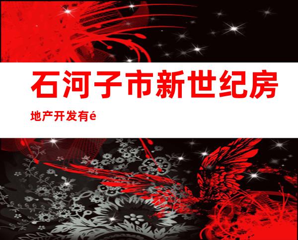 石河子市新世纪房地产开发有限公司